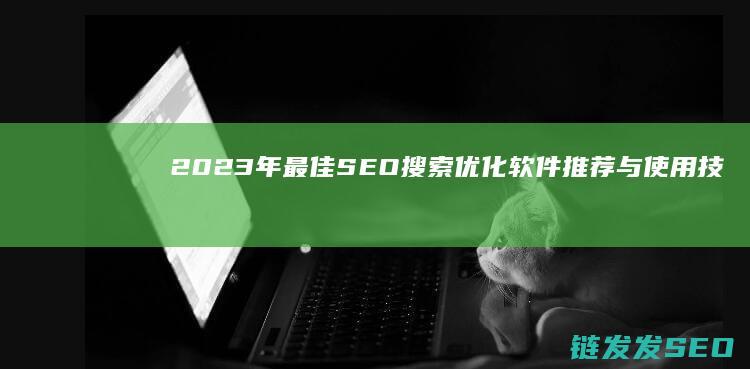 2023年最佳SEO搜索优化软件推荐与使用技巧 (2023年最火的歌曲)