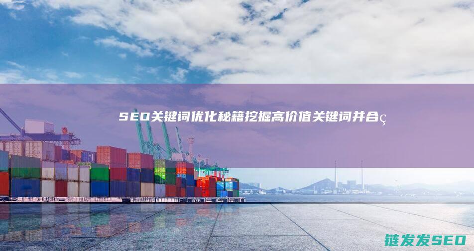 SEO关键词优化秘籍：挖掘高价值关键词并合理运用的方法 (seo关键词排名优化)