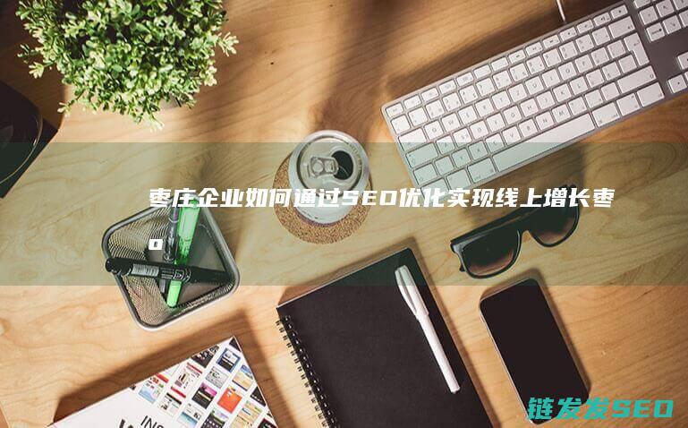 枣庄企业如何通过SEO优化实现线上增长 (枣庄企业如何缴纳社保)