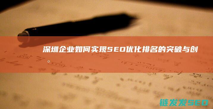 深圳企业如何实现SEO优化排名的突破与创新 (深圳企业如何申请政府补贴)