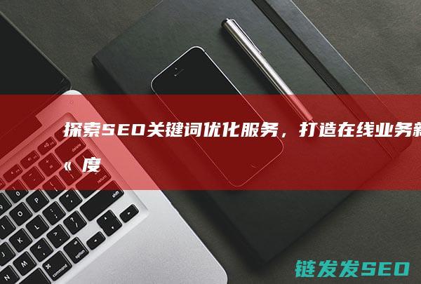 探索SEO关键词优化服务，打造在线业务新高度 (seo搜索引擎实战详解)