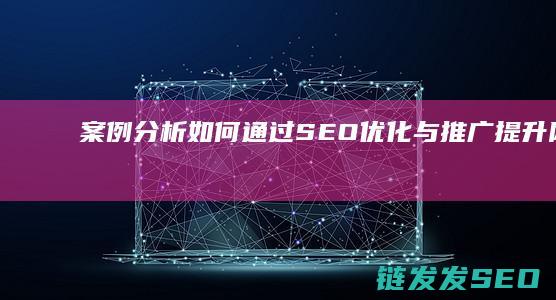 案例分析：如何通过SEO优化与推广提升网站流量 (案例分析:如何将个人绩效与部门绩效相结合)