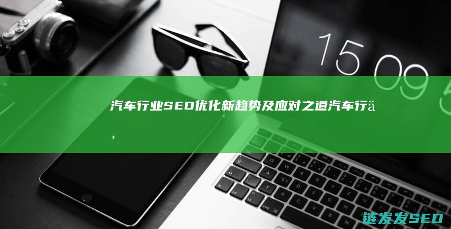 汽车行业SEO优化新趋势及应对之道 (汽车行业se是什么意思)