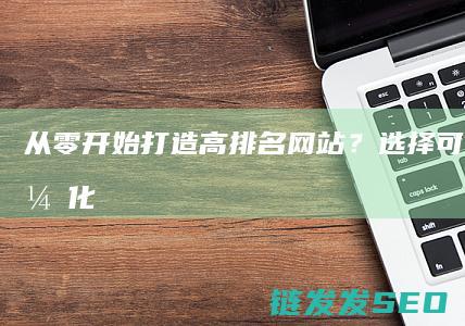 从零开始打造高排名网站？选择可靠的SEO优化外包公司是关键 (从零开始打造纯红仓库)