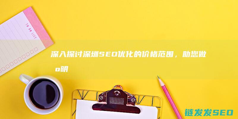 深入探讨深圳SEO优化的价格范围，助您做出明智选择 (深入探讨深圳的发展)