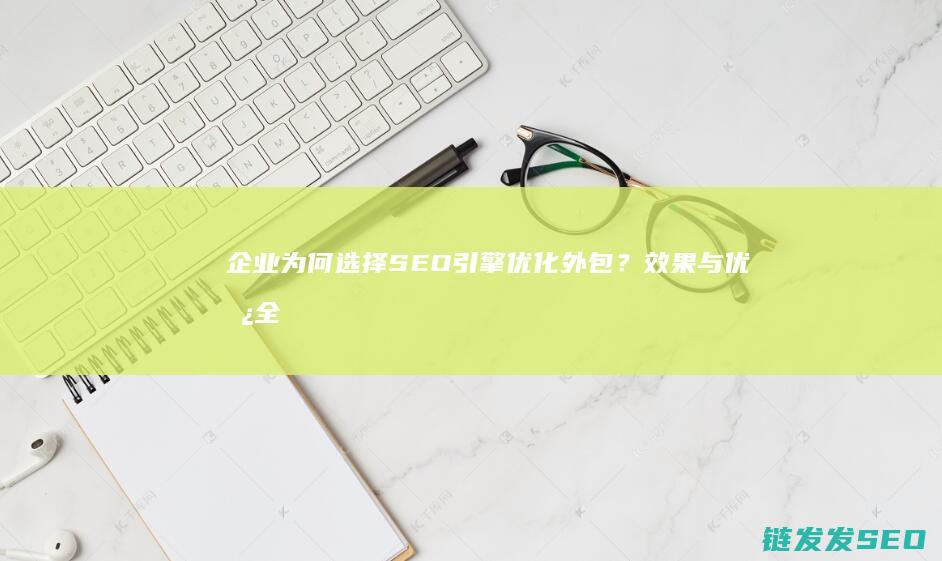 企业为何选择SEO引擎优化外包？效果与优势全面解读 (企业为何选择较低的社保基数?)