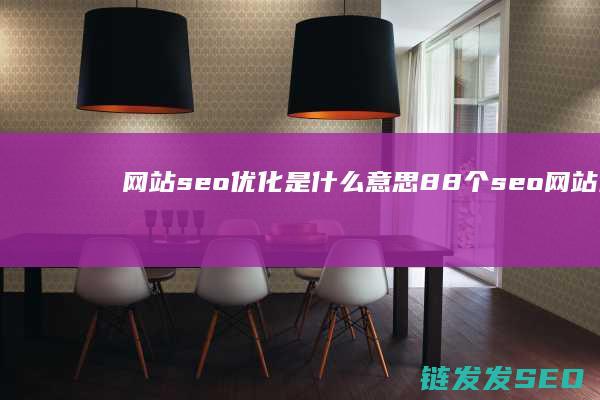 网站seo优化是什么意思 (88个seo网站优化基础知识点)