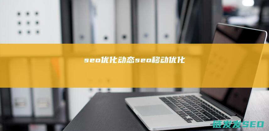 seo优化动态 (seo移动优化)