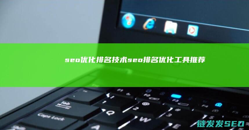 seo优化排名技术 (seo排名优化工具推荐)
