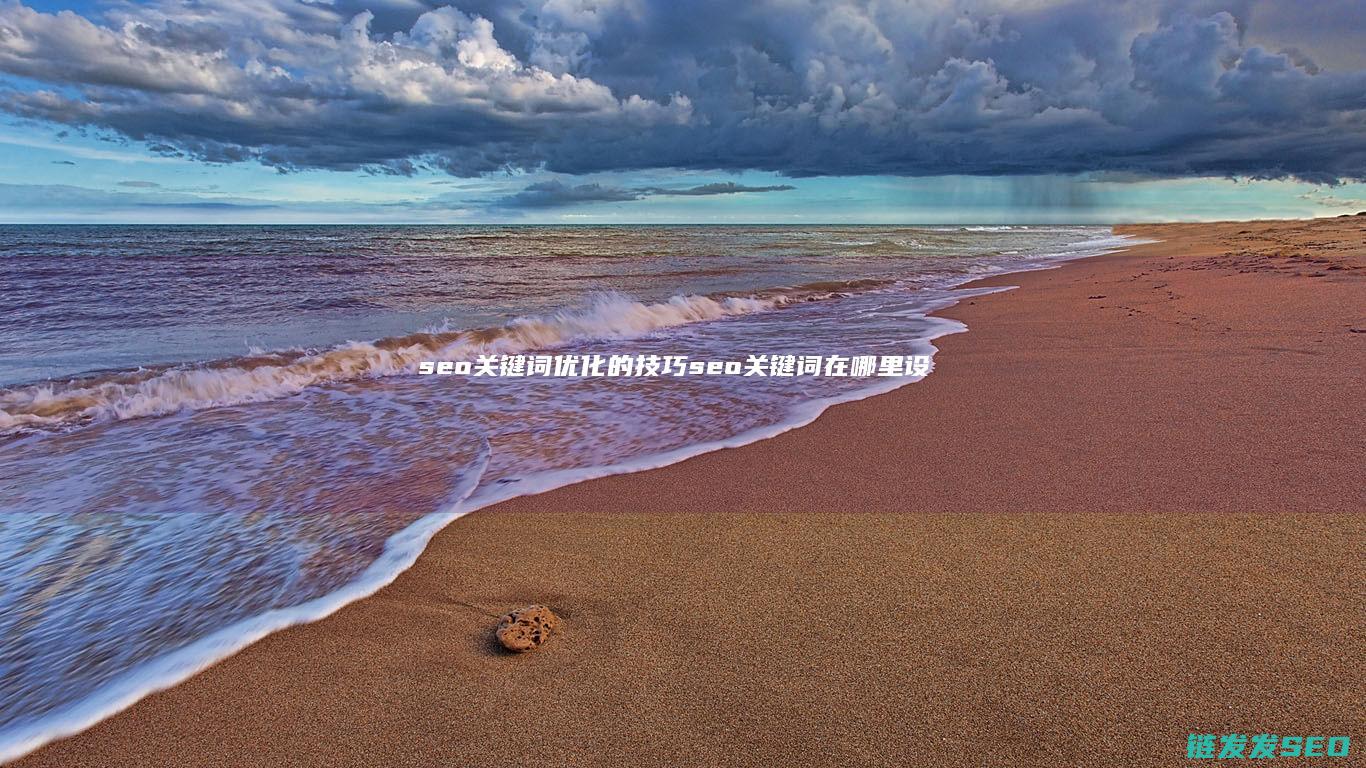 seo关键词优化的技巧 (seo关键词在哪里设置)