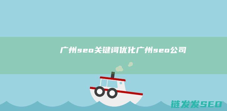 广州seo关键词优化 (广州seo公司)