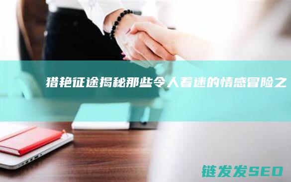 猎艳征途-揭秘那些令人着迷的情感冒险之旅