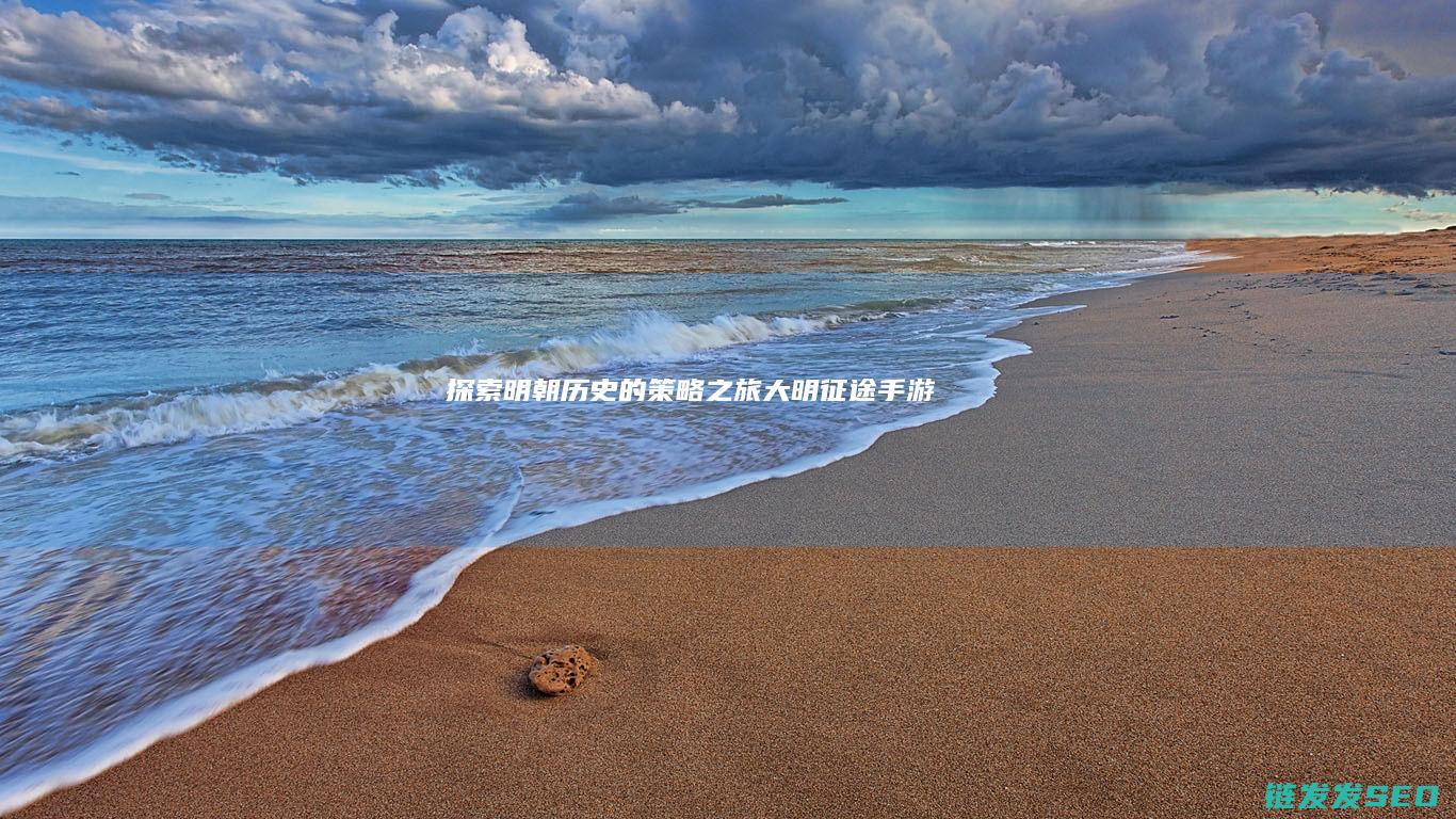 探索明朝历史的策略之旅-大明征途手游