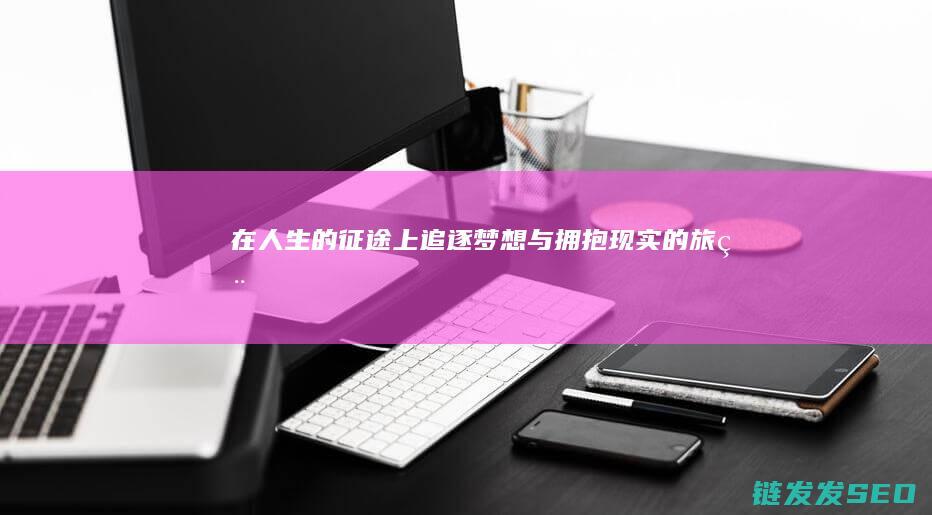 在人生的征途上-追逐梦想与拥抱现实的旅程