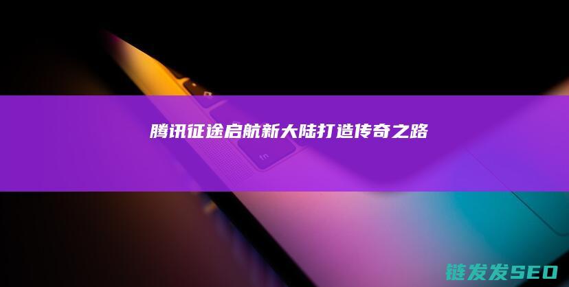 腾讯征途-启航新大陆打造传奇之路