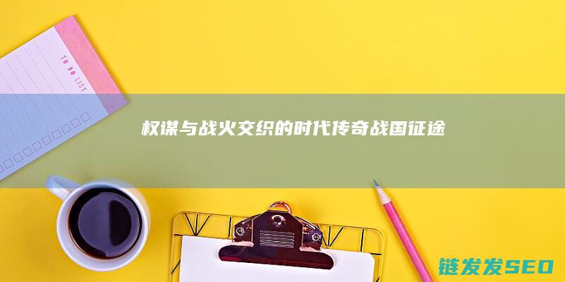 权谋与战火交织的传奇战国