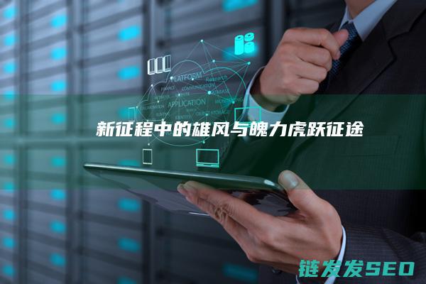 新征程中的雄风与魄力-虎跃征途