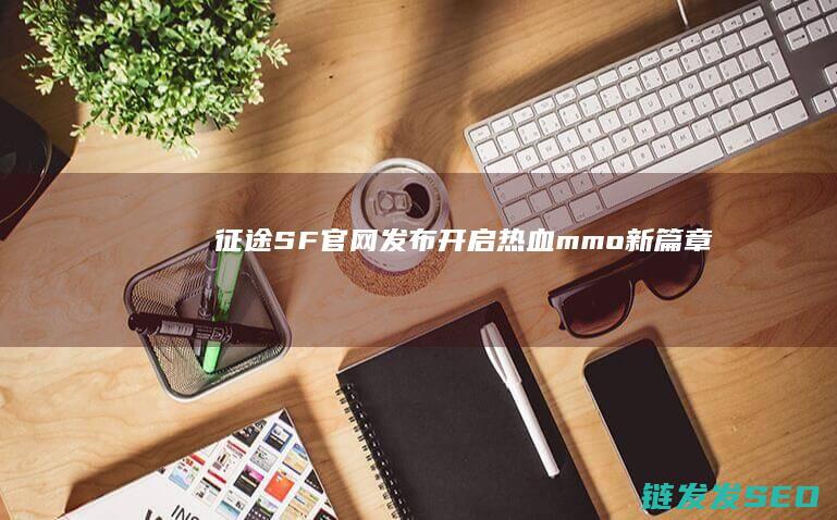 征途SF官网发布-开启热血mmo新篇章