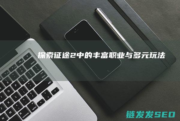 探索-征途2-中的丰富职业与多元玩法