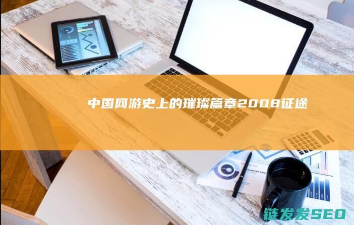 中国网游史上的璀璨篇章-2008征途