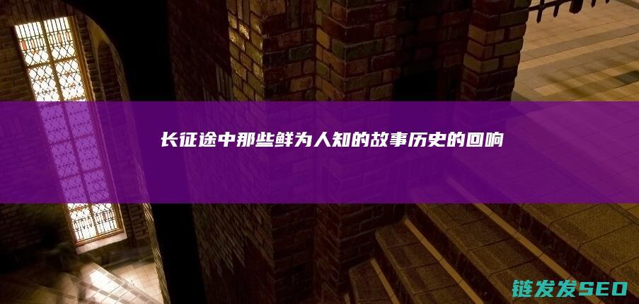 长征途中那些鲜为人知的故事-历史的回响