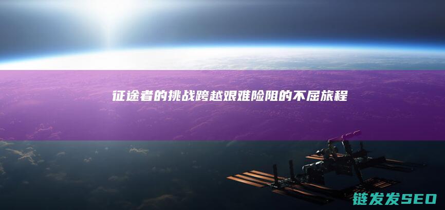 征途者的挑战-跨越艰难险阻的不屈旅程