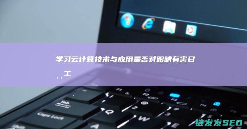 学习云计算技术与应用-是否对眼睛有害-日常工作真的整天面对电脑吗 (学好云计算的基础)