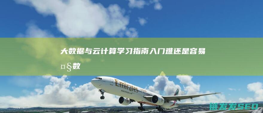 大数据与云计算学习指南-入门难还是容易 (大数据与云计算的关系)