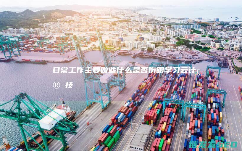 日常工作主要做些什么-是否伤眼-学习云计算技术与应用 (日常工作主要表现怎么写)